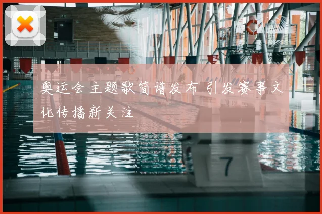 奥运会主题歌简谱发布 引发赛事文化传播新关注