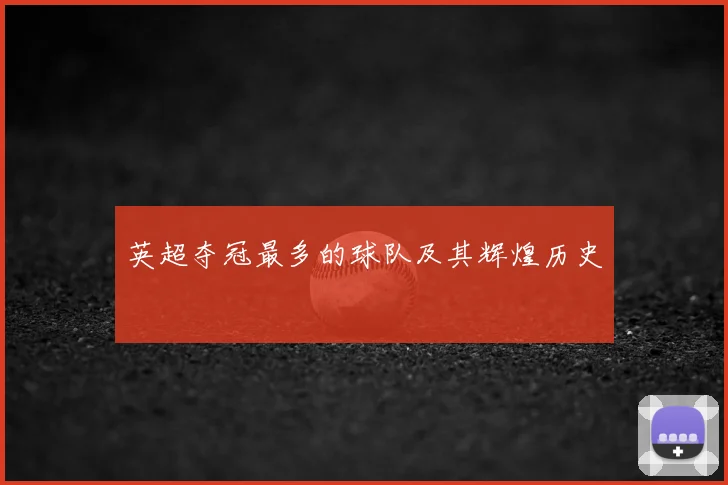 英超夺冠最多的球队及其辉煌历史