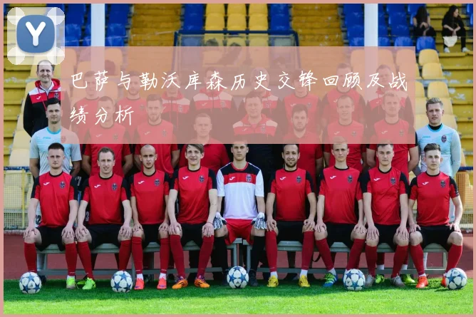 巴萨与勒沃库森历史交锋回顾及战绩分析