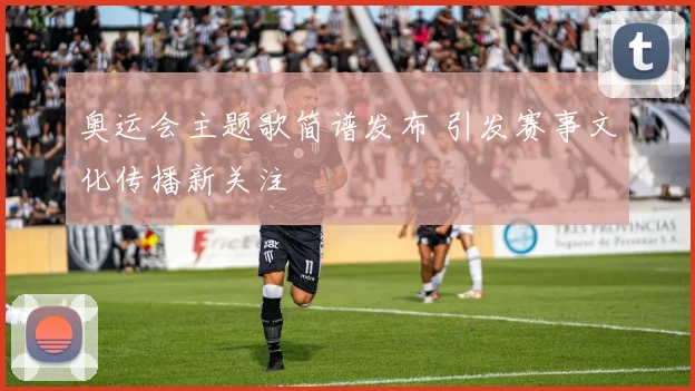 奥运会主题歌简谱发布 引发赛事文化传播新关注