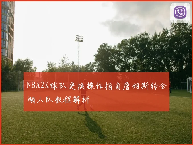 NBA2K球队更换操作指南詹姆斯转会湖人队教程解析