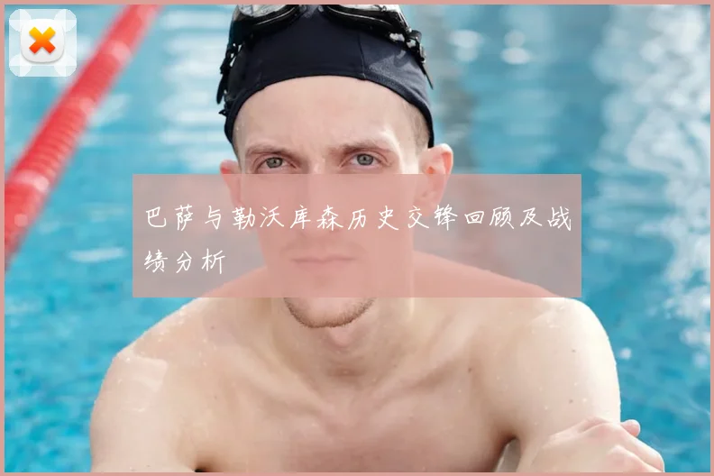 巴萨与勒沃库森历史交锋回顾及战绩分析