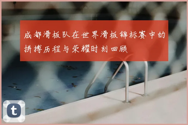 成都滑板队在世界滑板锦标赛中的拼搏历程与荣耀时刻回顾