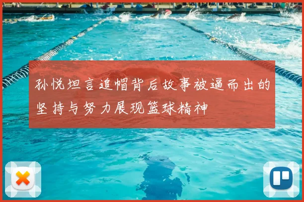 孙悦坦言追帽背后故事被逼而出的坚持与努力展现篮球精神