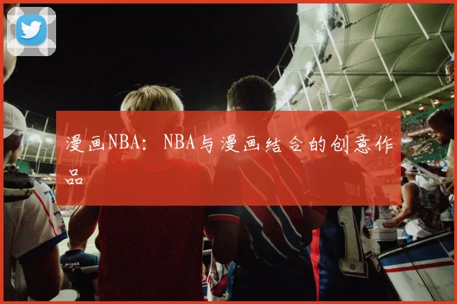 漫画NBA：NBA与漫画结合的创意作品