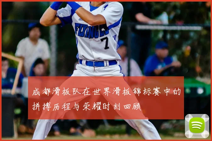 成都滑板队在世界滑板锦标赛中的拼搏历程与荣耀时刻回顾
