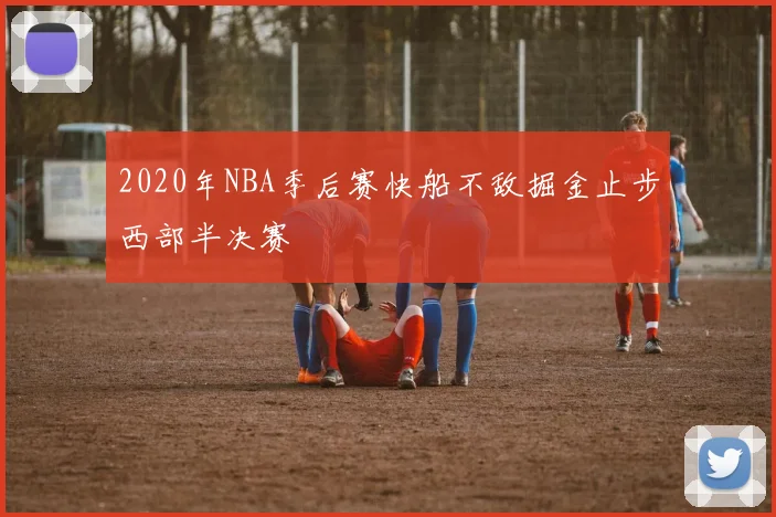 2020年NBA季后赛快船不敌掘金止步西部半决赛