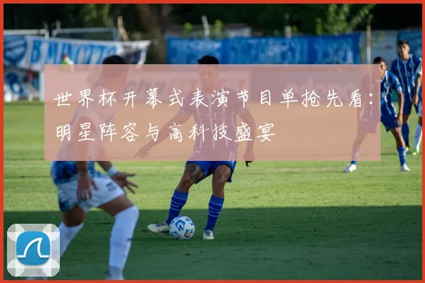 世界杯开幕式表演节目单抢先看：明星阵容与高科技盛宴