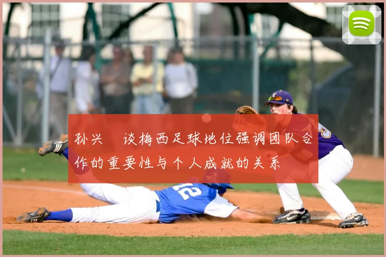 孙兴慜谈梅西足球地位强调团队合作的重要性与个人成就的关系