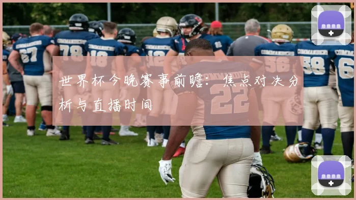 世界杯今晚赛事前瞻：焦点对决分析与直播时间