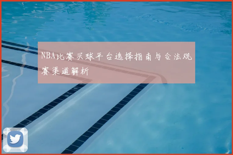 NBA比赛买球平台选择指南与合法观赛渠道解析