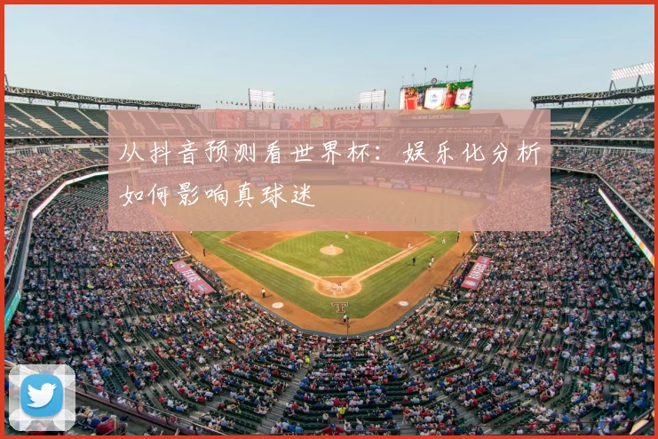 从抖音预测看世界杯：娱乐化分析如何影响真球迷