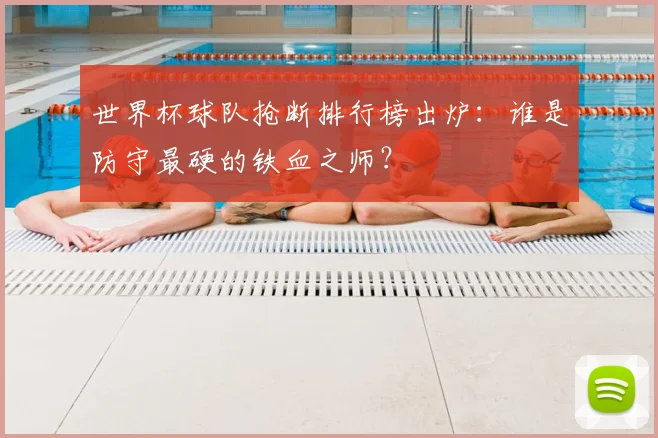 世界杯球队抢断排行榜出炉：谁是防守最硬的铁血之师？