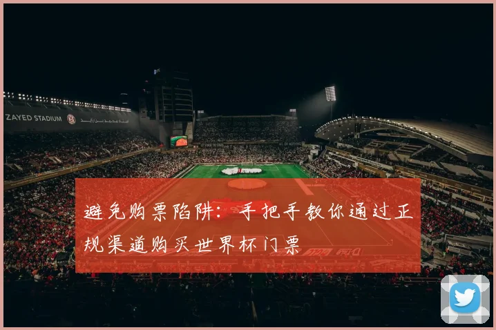 避免购票陷阱：手把手教你通过正规渠道购买世界杯门票