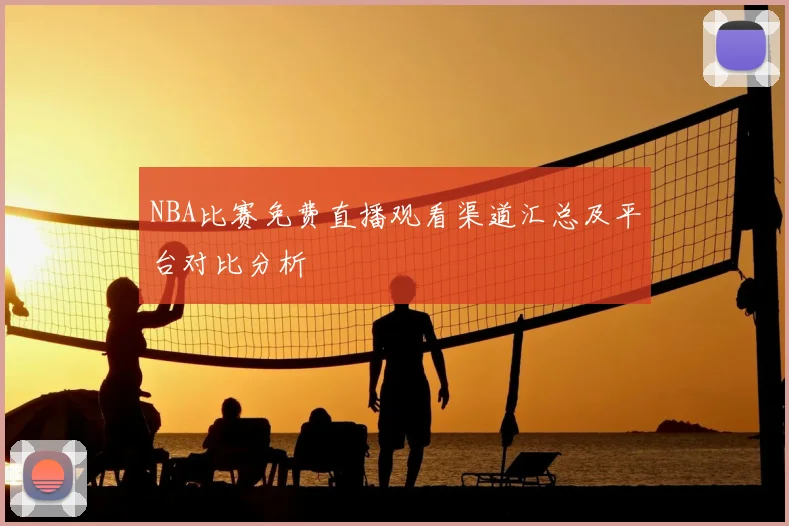 NBA比赛免费直播观看渠道汇总及平台对比分析
