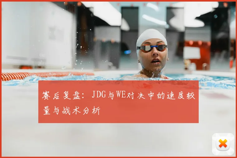 赛后复盘：JDG与WE对决中的速度较量与战术分析