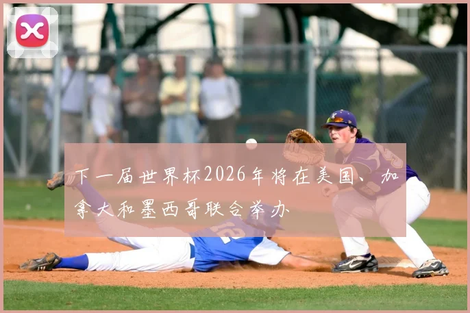 下一届世界杯2026年将在美国、加拿大和墨西哥联合举办