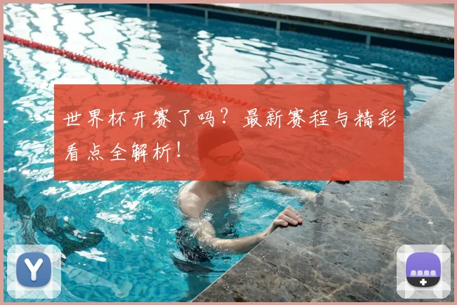 世界杯开赛了吗?最新赛程与精彩看点全解析!