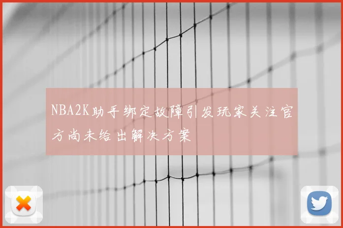 NBA2K助手绑定故障引发玩家关注官方尚未给出解决方案