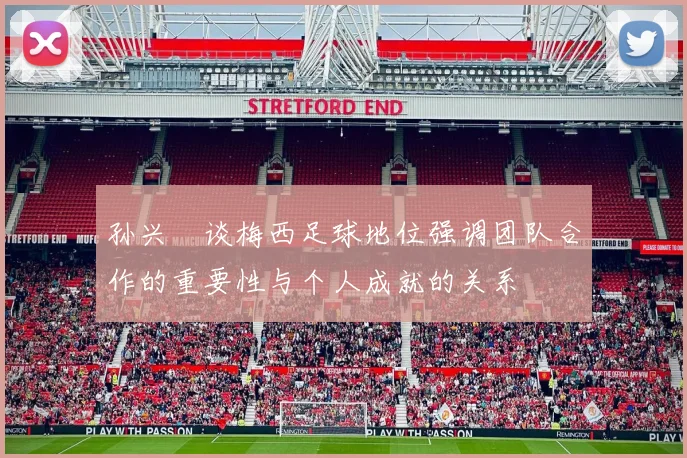 孙兴慜谈梅西足球地位强调团队合作的重要性与个人成就的关系