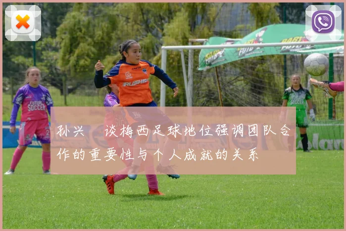 孙兴慜谈梅西足球地位强调团队合作的重要性与个人成就的关系