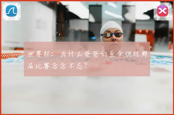 世界杯：为什么爸爸们至今仍对那届比赛念念不忘？
