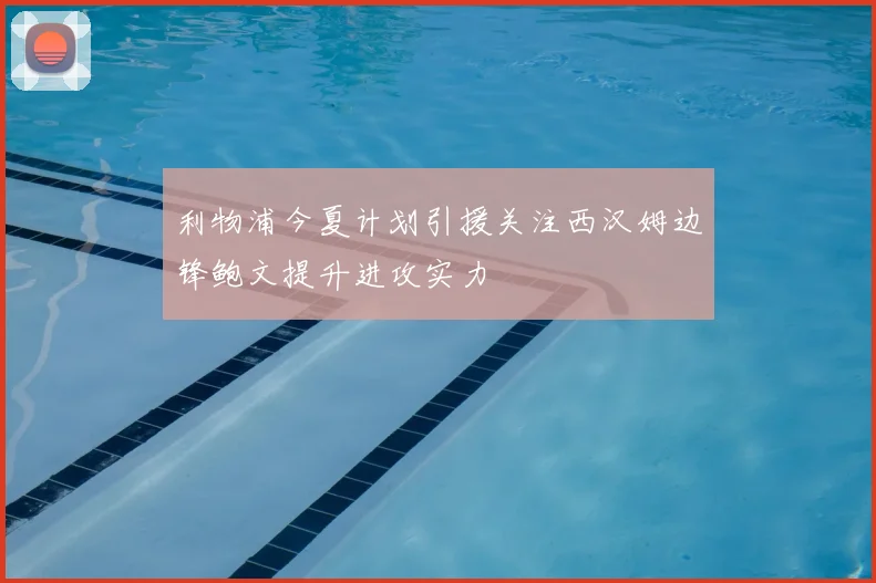 利物浦今夏计划引援关注西汉姆边锋鲍文提升进攻实力