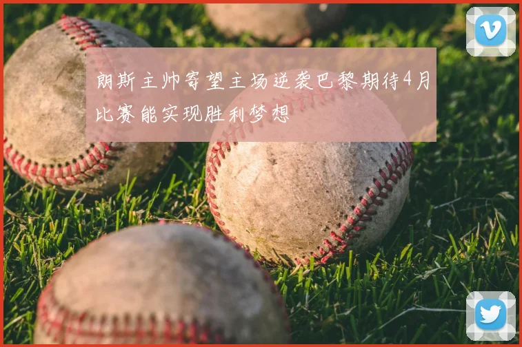 朗斯主帅寄望主场逆袭巴黎期待4月比赛能实现胜利梦想