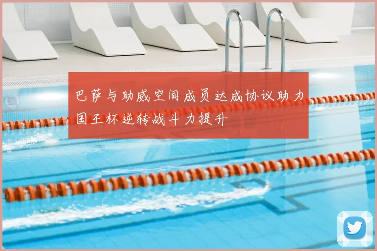 巴萨与助威空间成员达成协议助力国王杯逆转战斗力提升