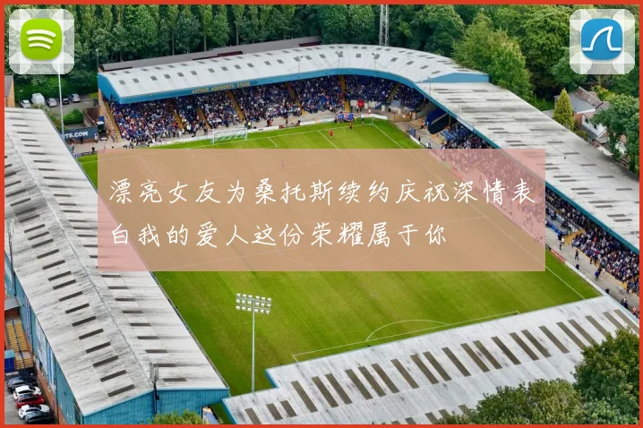 漂亮女友为桑托斯续约庆祝深情表白我的爱人这份荣耀属于你