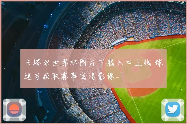 卡塔尔世界杯图片下载入口上线 球迷可获取赛事高清影像_1