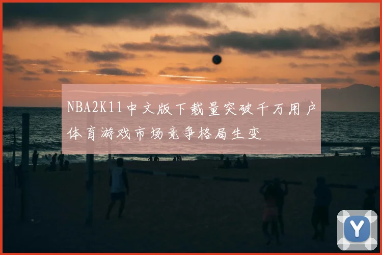 NBA2K11中文版下载量突破千万用户体育游戏市场竞争格局生变
