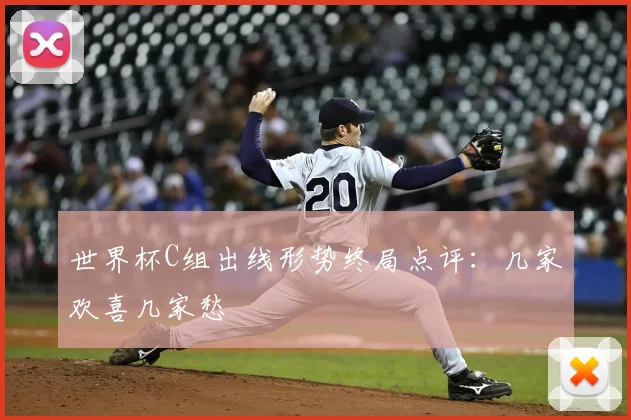 世界杯C组出线形势终局点评：几家欢喜几家愁
