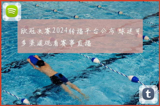 欧冠决赛2024转播平台公布 球迷可多渠道观看赛事直播