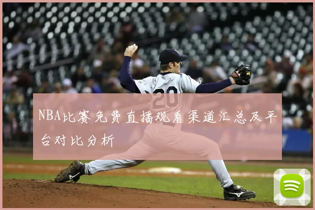 NBA比赛免费直播观看渠道汇总及平台对比分析