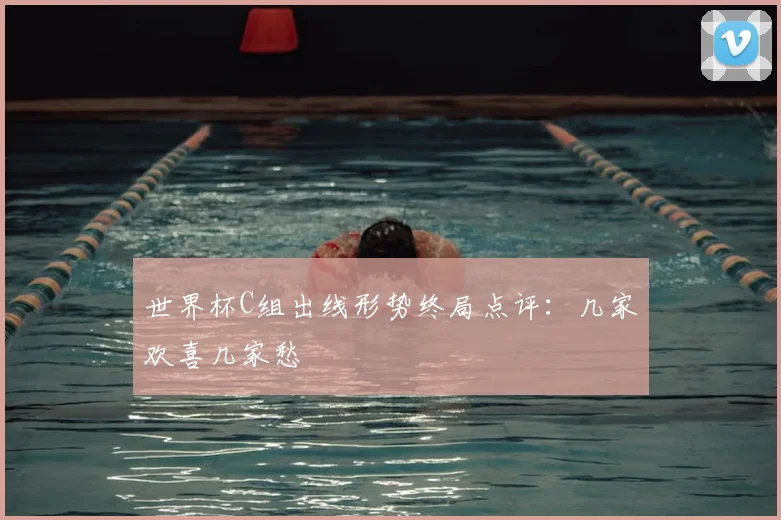 世界杯C组出线形势终局点评：几家欢喜几家愁