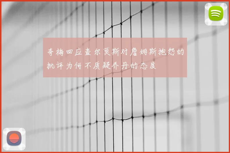 夸梅回应查尔莫斯对詹姆斯抱怨的批评为何不质疑乔丹的态度
