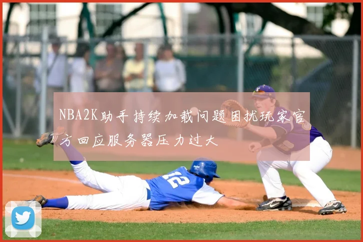 NBA2K助手持续加载问题困扰玩家官方回应服务器压力过大