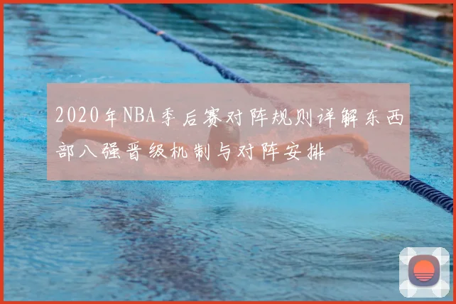 2020年NBA季后赛对阵规则详解东西部八强晋级机制与对阵安排