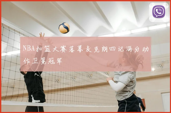 NBA扣篮大赛落幕麦克朗四记满分动作卫冕冠军