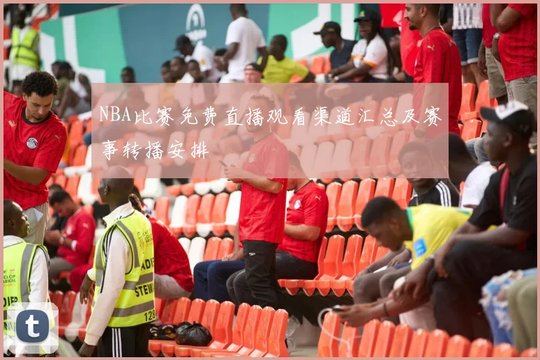 NBA比赛免费直播观看渠道汇总及赛事转播安排