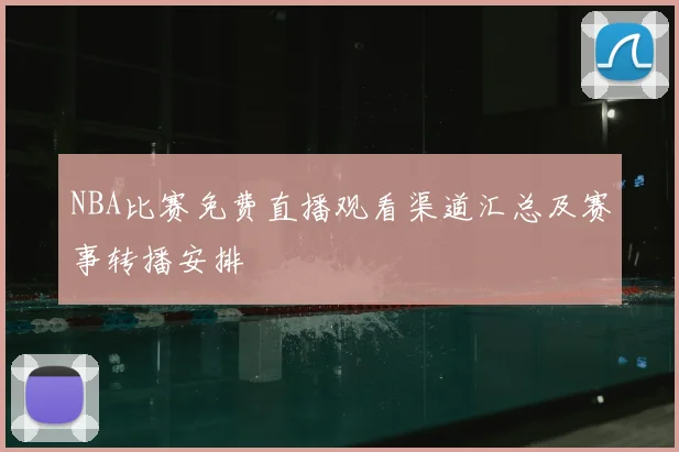 NBA比赛免费直播观看渠道汇总及赛事转播安排