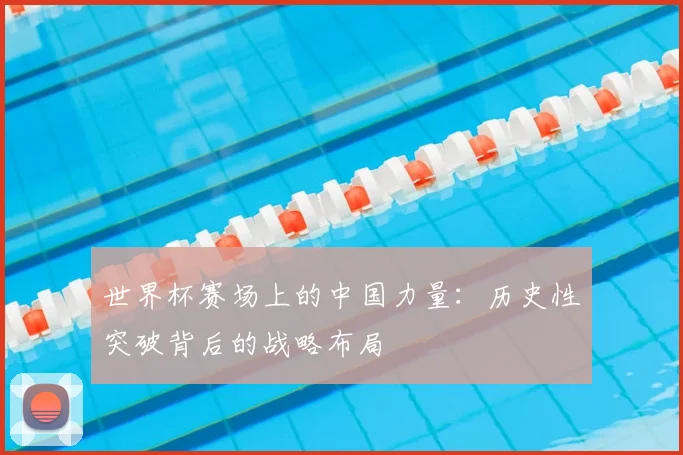 世界杯赛场上的中国力量：历史性突破背后的战略布局