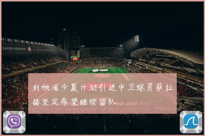 利物浦今夏计划引进中卫球员萨拉赫坚定希望继续留队