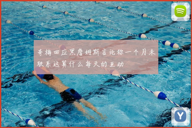 夸梅回应黑詹姆斯言论称一个月未联系这算什么每天的互动