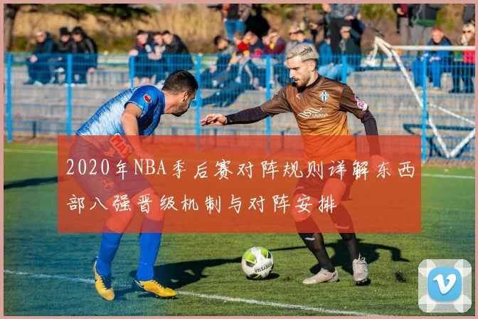 2020年NBA季后赛对阵规则详解东西部八强晋级机制与对阵安排
