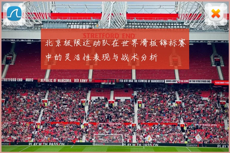 北京极限运动队在世界滑板锦标赛中的灵活性表现与战术分析