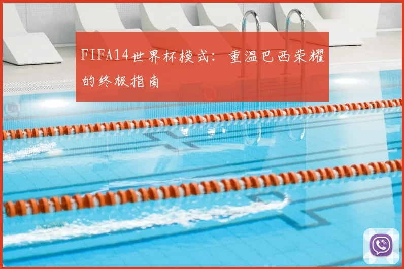 FIFA14世界杯模式：重温巴西荣耀的终极指南