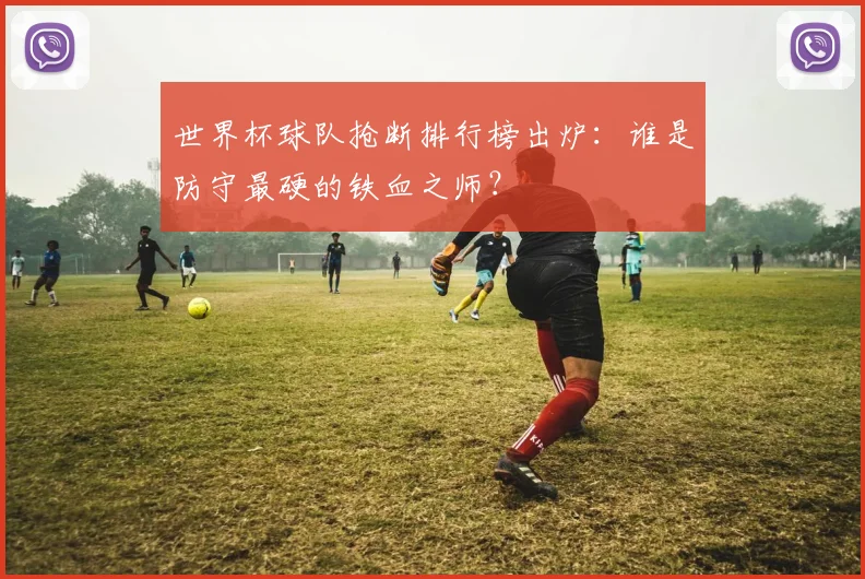 世界杯球队抢断排行榜出炉：谁是防守最硬的铁血之师？