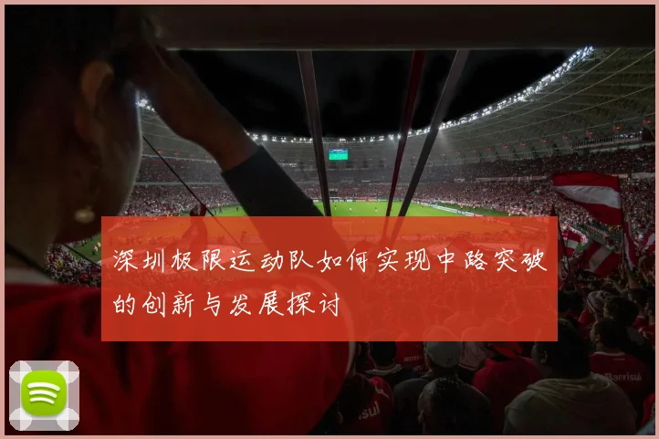 深圳极限运动队如何实现中路突破的创新与发展探讨